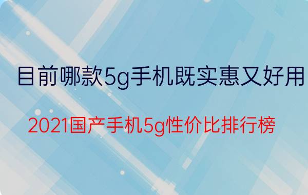 目前哪款5g手机既实惠又好用 2021国产手机5g性价比排行榜？